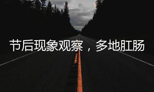 節(jié)后現(xiàn)象觀察，多地肛腸科迎來(lái)就診高峰