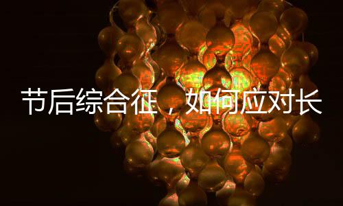 節(jié)后綜合征，如何應對長假后的身心挑戰(zhàn)