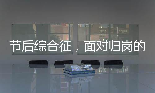 節(jié)后綜合征，面對歸崗的挑戰(zhàn)與調(diào)適策略