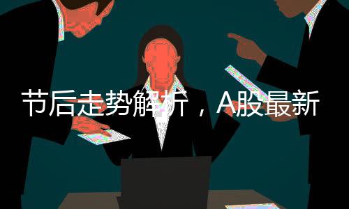 節(jié)后走勢解析，A股最新研判展望