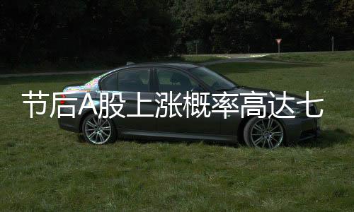 節(jié)后A股上漲概率高達(dá)七成的分析與預(yù)測(cè)