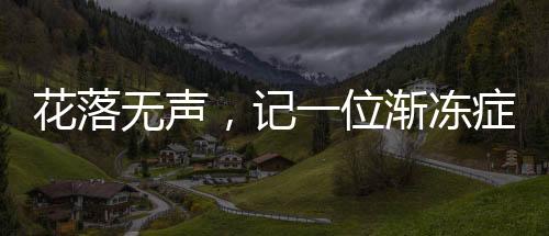 花落無聲，記一位漸凍癥女孩的離去