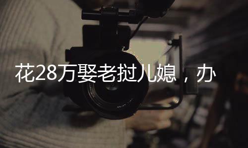 花28萬娶老撾兒媳，辦完婚宴卻失聯(lián)，現(xiàn)實引發(fā)廣泛關(guān)注