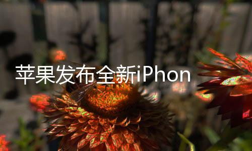 蘋果發(fā)布全新iPhone 16e，售價(jià)4499元起，創(chuàng)新技術(shù)與設(shè)計(jì)引領(lǐng)市場(chǎng)新潮流