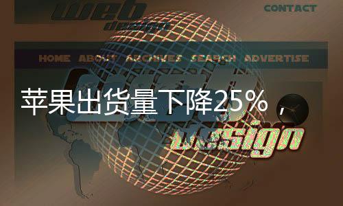 蘋(píng)果出貨量下降25%，市場(chǎng)趨勢(shì)分析與未來(lái)展望