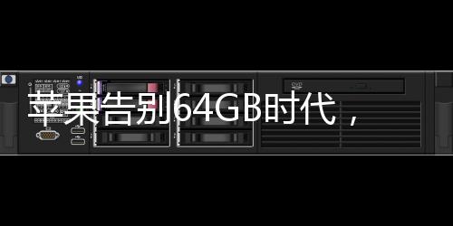 蘋果告別64GB時代，開啟新存儲紀元