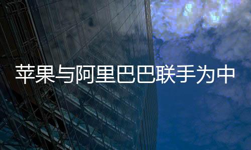 蘋果與阿里巴巴聯(lián)手為中國(guó)iPhone開發(fā)AI功能，一場(chǎng)科技與商業(yè)的強(qiáng)強(qiáng)聯(lián)合