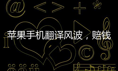 蘋果手機(jī)翻譯風(fēng)波，賠錢貨驚變Girl引發(fā)的思考