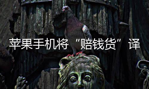蘋果手機(jī)將“賠錢貨”譯成“Girl”涉歧視女性爭(zhēng)議