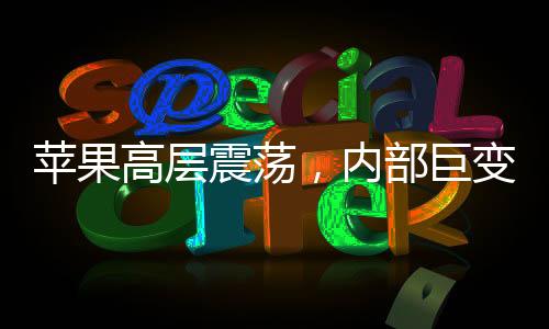 蘋果高層震蕩，內(nèi)部巨變引發(fā)業(yè)界關(guān)注