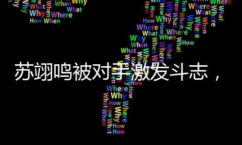 蘇翊鳴被對(duì)手激發(fā)斗志，一場(chǎng)競(jìng)技之路的蛻變