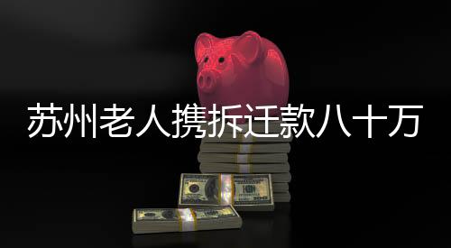蘇州老人攜拆遷款八十萬(wàn)元現(xiàn)身黃金市場(chǎng)引發(fā)關(guān)注