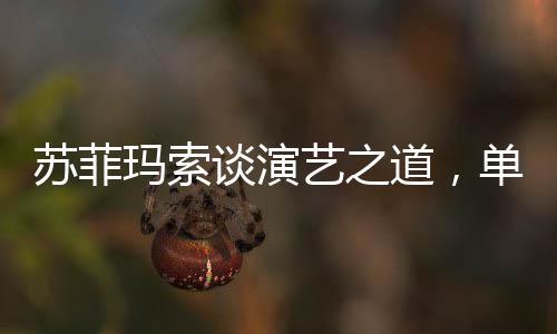 蘇菲瑪索談演藝之道，單靠面容無法長久立足