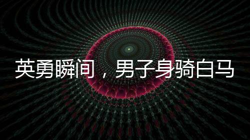 英勇瞬間，男子身騎白馬沖入江中救下落水父女