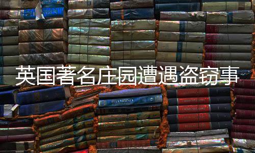 英國(guó)著名莊園遭遇盜竊事件，丘吉爾莊園被盜走價(jià)值連城的18K金馬桶