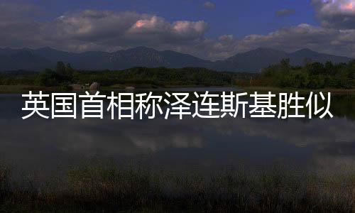 英國(guó)首相稱(chēng)澤連斯基勝似丘吉爾，兩大領(lǐng)袖之間的歷史傳承與時(shí)代責(zé)任