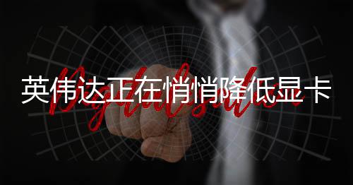 英偉達(dá)正在悄悄降低顯卡價(jià)格 黃仁勛是被AMD背刺了嗎