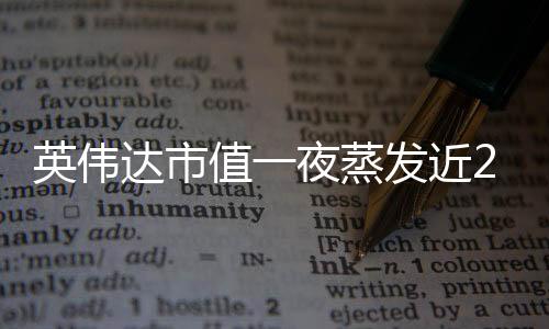 英偉達(dá)市值一夜蒸發(fā)近2萬億，股市風(fēng)云巨變下的產(chǎn)業(yè)透視