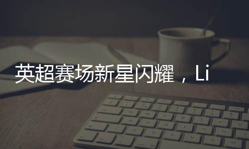 英超賽場新星閃耀，Lisa驚艷亮相引發(fā)關(guān)注熱潮