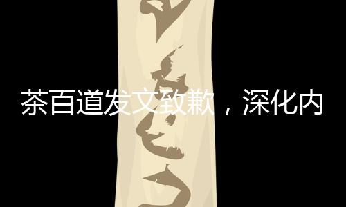 茶百道發(fā)文致歉，深化內(nèi)部整改，重塑品牌形象