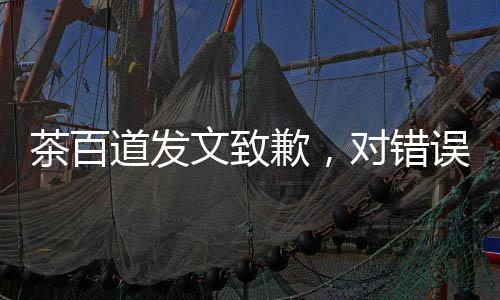 茶百道發(fā)文致歉，對錯(cuò)誤坦誠相待，重塑品牌形象