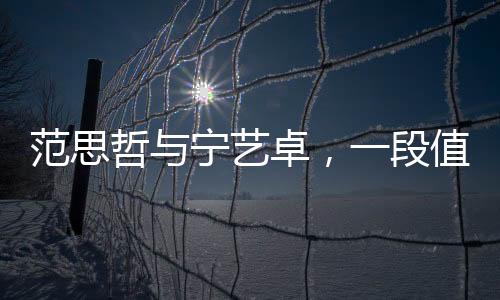 范思哲與寧藝卓，一段值得關(guān)注的事件解讀
