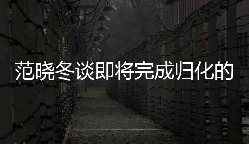 范曉冬談即將完成歸化的塞爾吉尼奧，未來之星閃耀足球領(lǐng)域