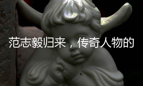 范志毅歸來(lái)，傳奇人物的再度亮相