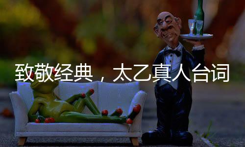 致敬經(jīng)典，太乙真人臺詞致敬周星馳，引領(lǐng)文化新風(fēng)尚