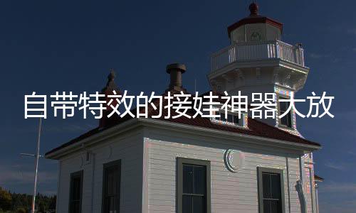 自帶特效的接娃神器大放異彩