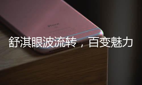 舒淇眼波流轉(zhuǎn)，百變魅力難以抗拒