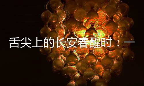 舌尖上的長(zhǎng)安春醒時(shí)：一茬鮮芽品“春韻”