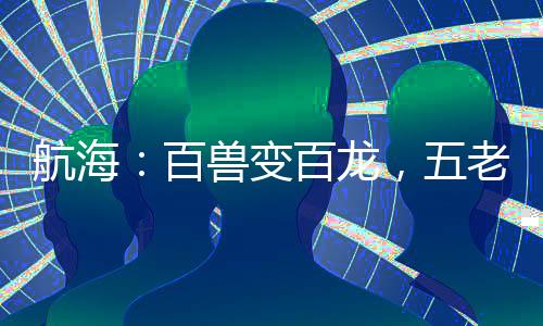航海：百獸變百龍，五老星人麻了