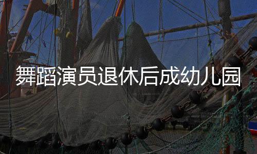 舞蹈演員退休后成幼兒園保安爺爺，舞動(dòng)人生新篇章