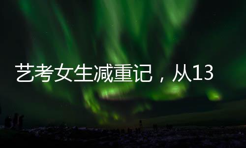 藝考女生減重記，從136斤到87斤的健康瘦身之旅