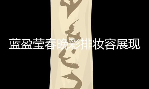 藍盈瑩春晚彩排妝容展現(xiàn)高貴氣質(zhì)，引發(fā)關(guān)注熱議