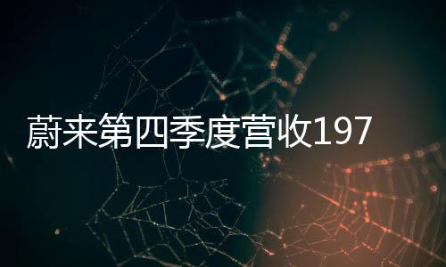 蔚來第四季度營收197億元 經(jīng)調(diào)凈虧損66億元