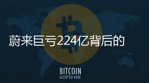 蔚來巨虧224億背后的故事，李斌詳解經(jīng)過及未來發(fā)展動(dòng)向