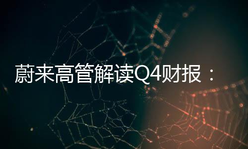 蔚來高管解讀Q4財報：有信心今年四季度盈利 樂道銷量未達(dá)預(yù)期