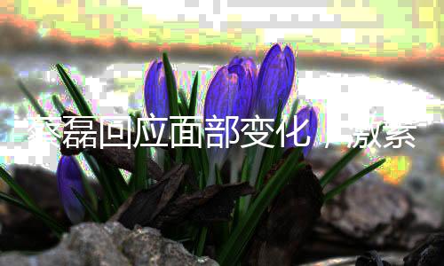 蔡磊回應(yīng)面部變化，激素導(dǎo)致臃腫