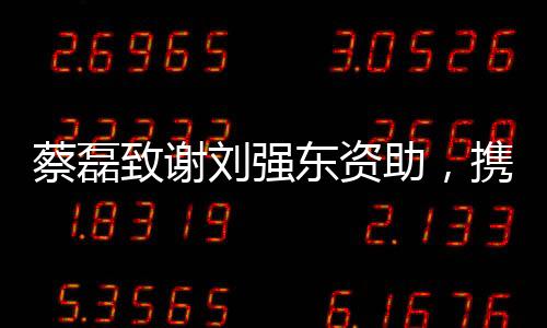 蔡磊致謝劉強(qiáng)東資助，攜手共創(chuàng)未來之光