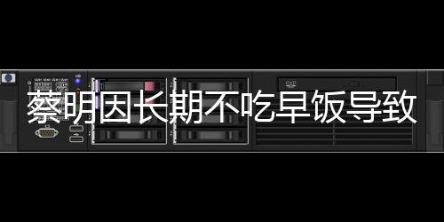 蔡明因長期不吃早飯導致膽囊摘除，健康警示引發(fā)的思考