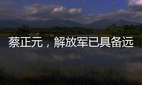 蔡正元，解放軍已具備遠(yuǎn)洋作戰(zhàn)能力