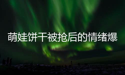 萌娃餅干被搶后的情緒爆發(fā)，一場(chǎng)關(guān)乎耐心與挑戰(zhàn)的較量