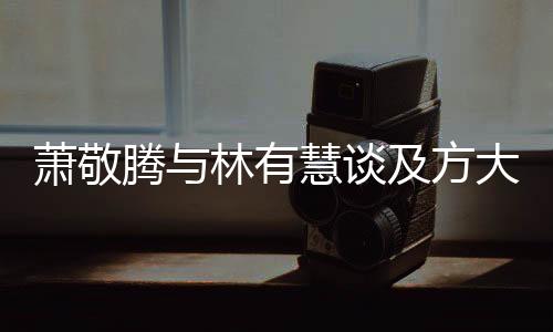蕭敬騰與林有慧談及方大同去世的悼念與緬懷