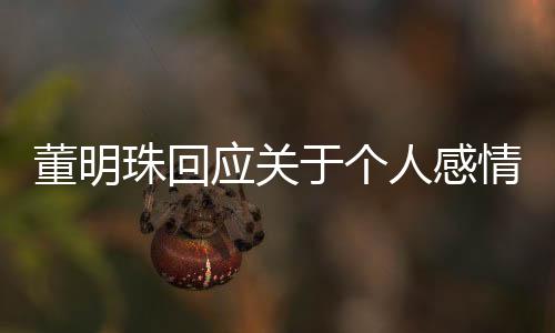 董明珠回應(yīng)關(guān)于個(gè)人感情生活的熱議，一段有關(guān)領(lǐng)導(dǎo)者和個(gè)人隱私的故事解讀