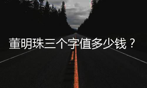 董明珠三個字值多少錢？解析企業(yè)家的品牌與影響力價值