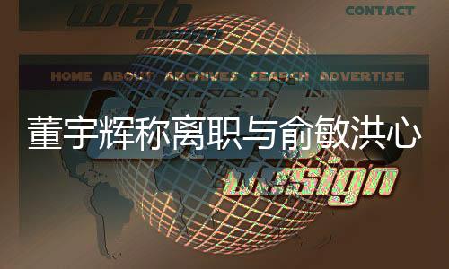 董宇輝稱離職與俞敏洪心照不宣，新東方內(nèi)部大變革引發(fā)熱議