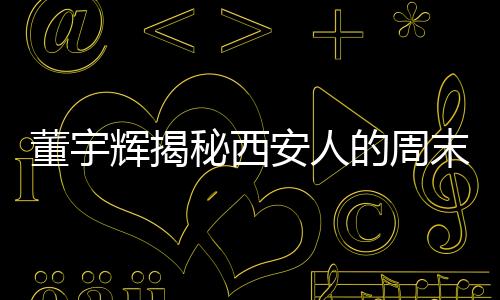 董宇輝揭秘西安人的周末新樂趣，探秘秦嶺