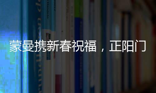 蒙曼攜新春祝福，正陽門下共賀大年